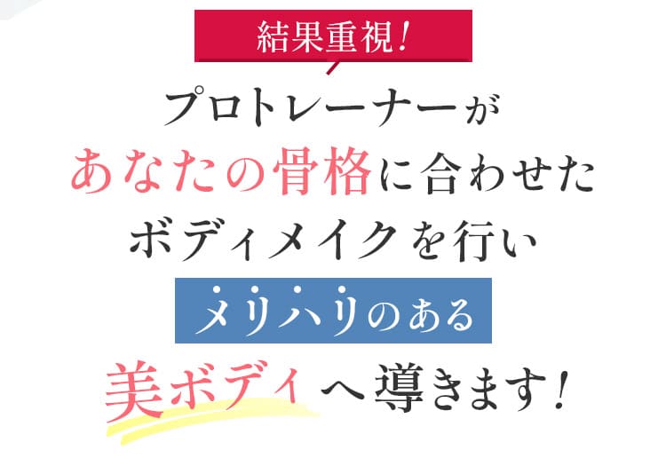 プロのトレーナーがあなたの骨格に合わせたボディメイクを行いメリハリのある美ボディへ導きます