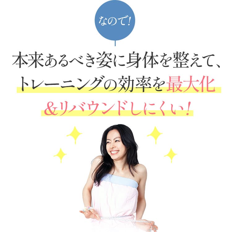 本来あるべき姿に身体を整えてトレーニングの効率を最大化＆リバウンドしにくい