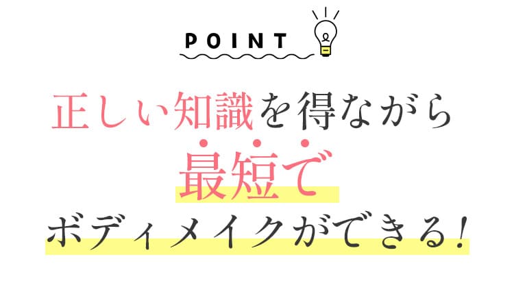 正しい知識を得ながら最短でボディメイクができる